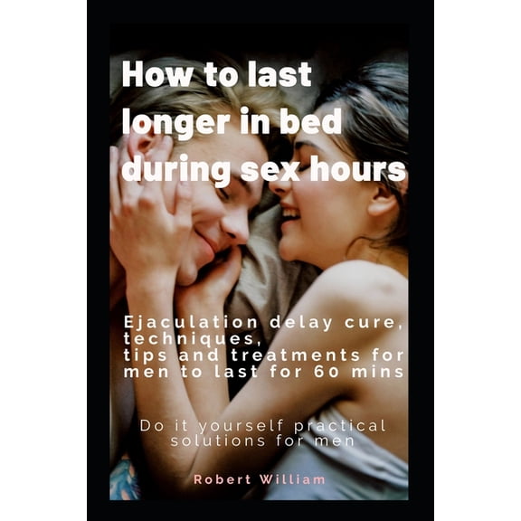 How to last longer in bed during sex hours: Ejaculation delay techniques, tips and treatments to last for 60 mins., (Paperback)