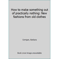 thumbnail image 1 of Pre-Owned How to make something out of practically nothing: New fashions from old clothes (Hardcover) 0385024053 9780385024051, 1 of 1