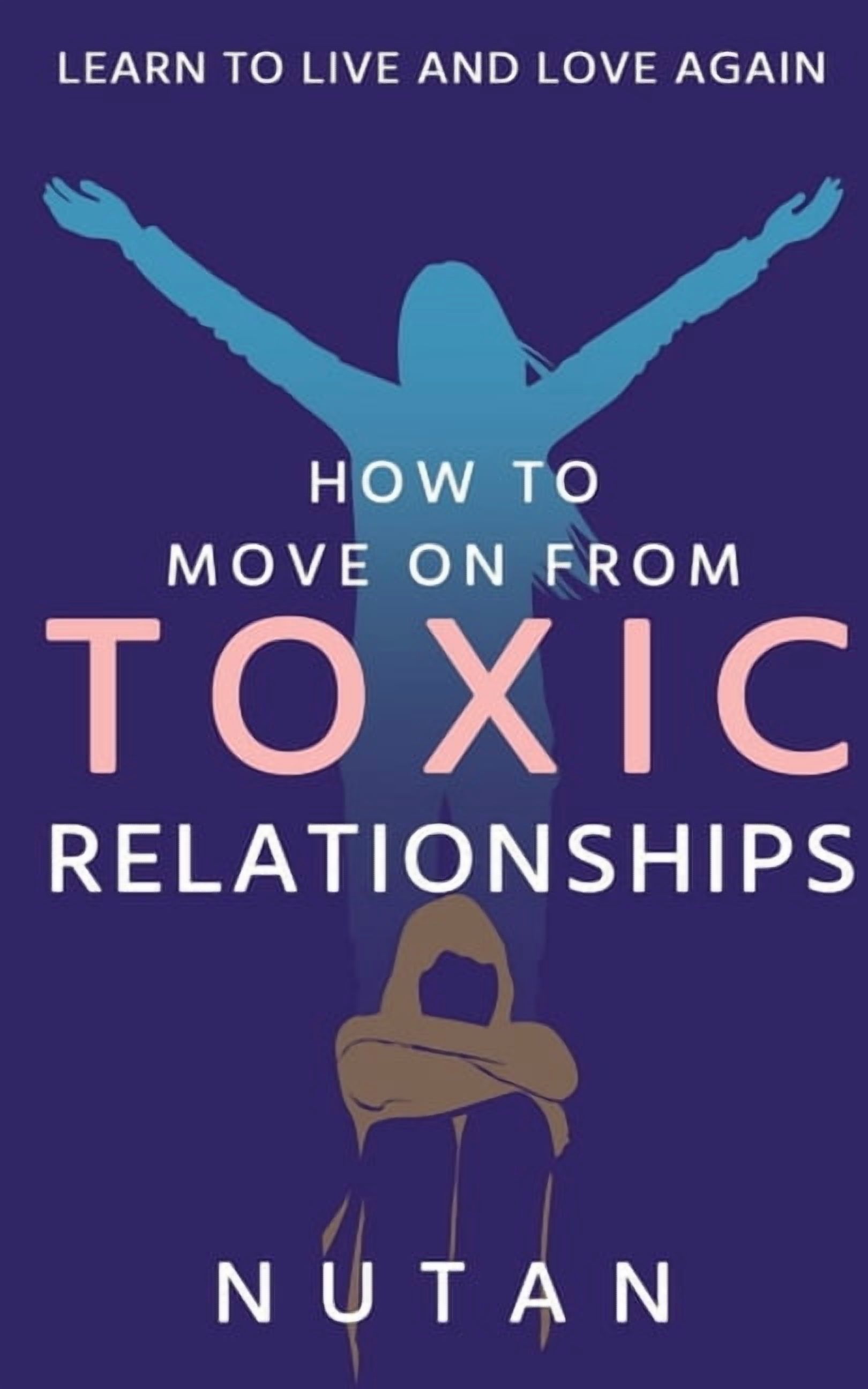 How to move on from Toxic Relationships: Learn to live and love again ...