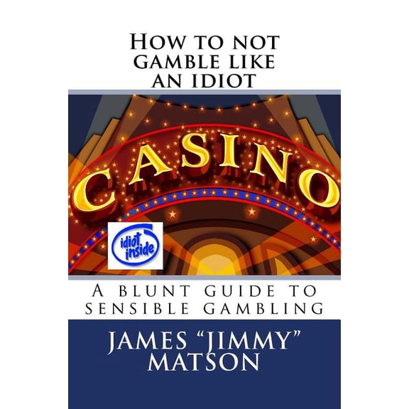 How to not gamble like an idiot : A blunt guide to sensible gambling (Paperback)