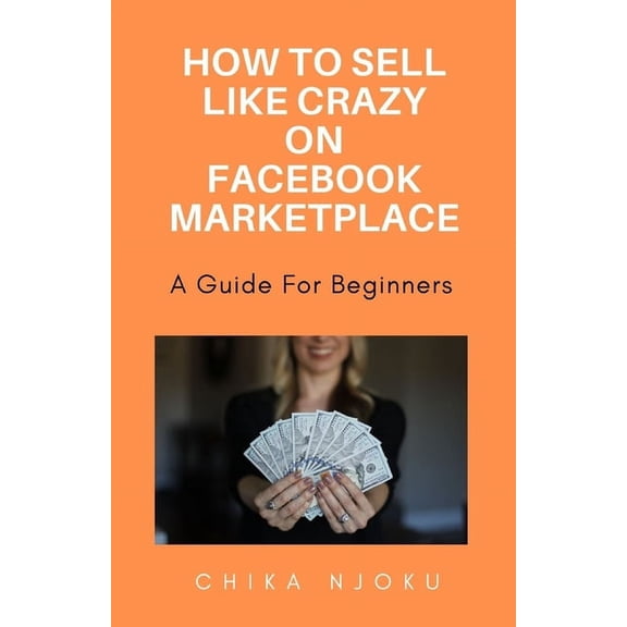 How to sell like crazy on Facebook Marketplace- 2024 Edition: A guide for beginners, (Paperback)