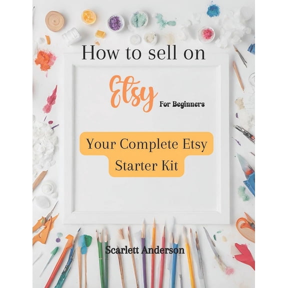 How to sell on etsy for beginners 2024: Your complete etsy starter kit (Paperback)
