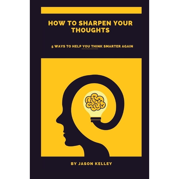 How to sharpen your thoughts : 5 ways to help you think smarter again (Paperback)