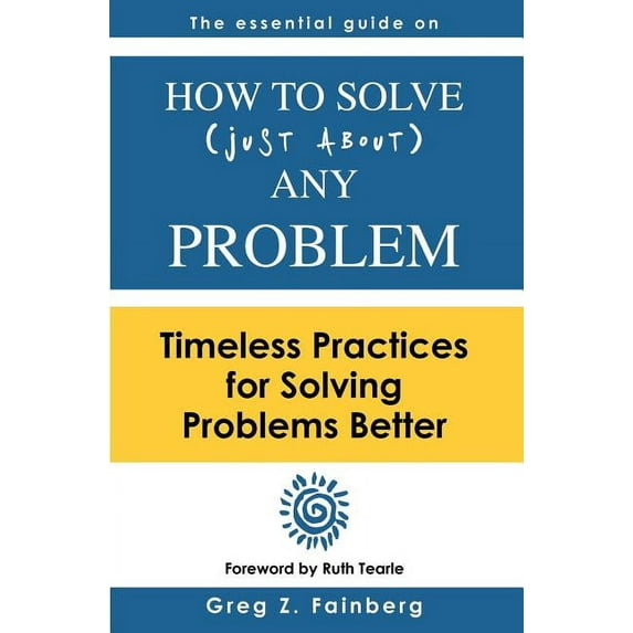 How to solve just about any problem: Timeless practices for solving problems better (Paperback)