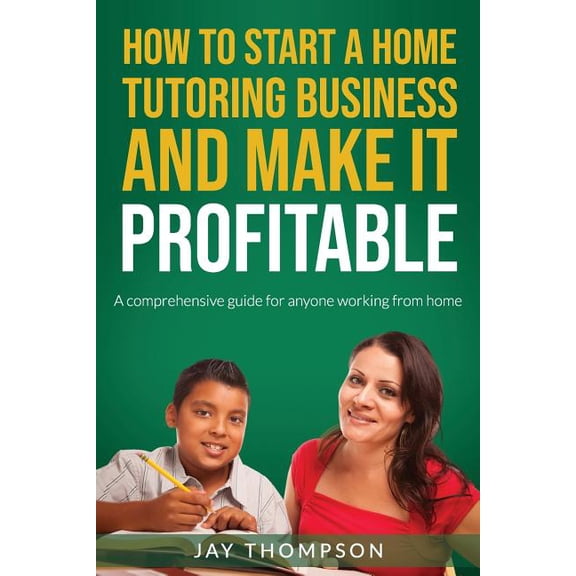 How to Start a Home Tutoring Business and Make It Profitable: A Comprehensive Guide for Anyone Working from Home