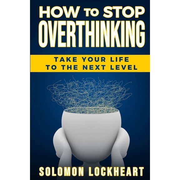 How to stop Overthinking: Take your life to the next level (Paperback)