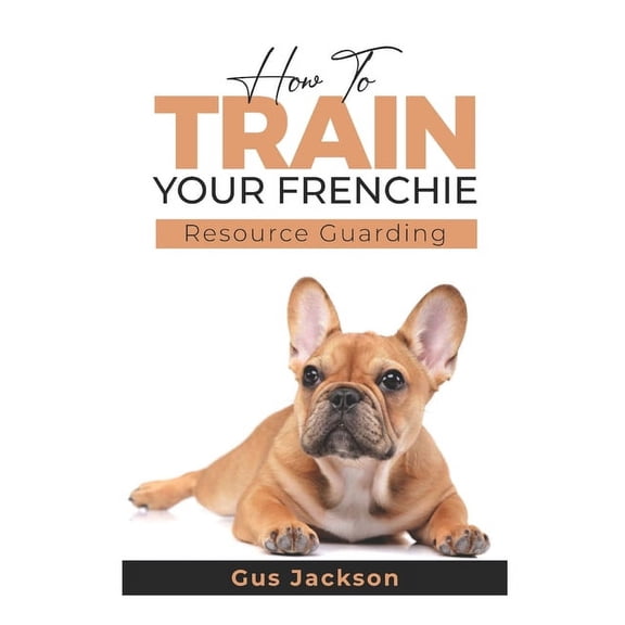 How to train your Frenchie - Book 1: Understanding Resource Guarding (Paperback)