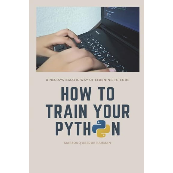 How to train your Python: A hilarious way of learning how to code with Python. (Paperback) by Marzouq Abedur Rahman
