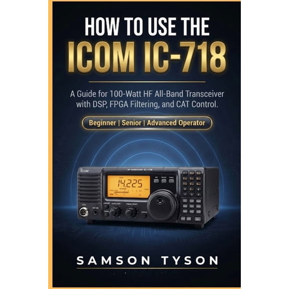 How to use Icom IC-718: A Guide for 100-Watt HF All-Band Transceiver with DSP, FPGA Filtering, and CAT Control, (Paperback)