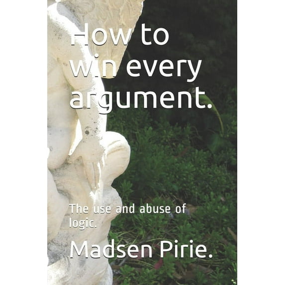 How to win every argument.: The use and abuse of logic., (Paperback)