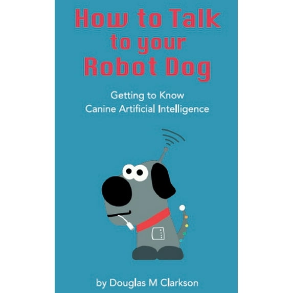 How toTalk to Your Robot Dog: getting to know canine artificial intelligence (Paperback)