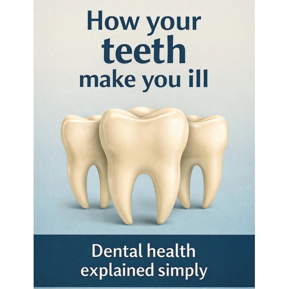 How your teeth make you ill: Dental health explained simply, (Paperback)