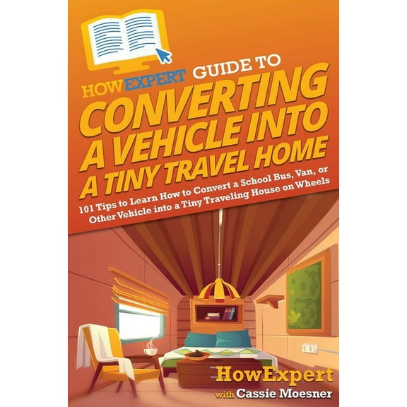 HowExpert Guide to Converting a Vehicle into a Tiny Travel Home: 101 Tips to Learn How to Convert a School Bus, Van, or , (Paperback)