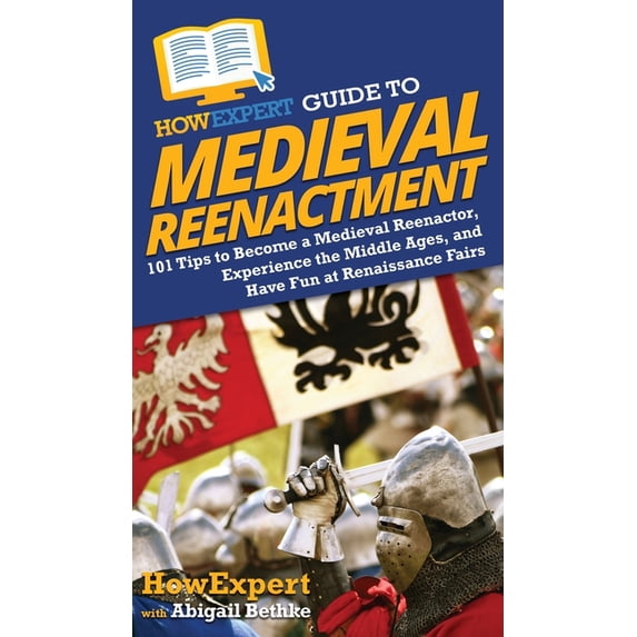 HowExpert Guide to Medieval Reenactment: 101 Tips to Become a Medieval Reenactor, Experience the Middle Ages, and Have F, (Hardcover)