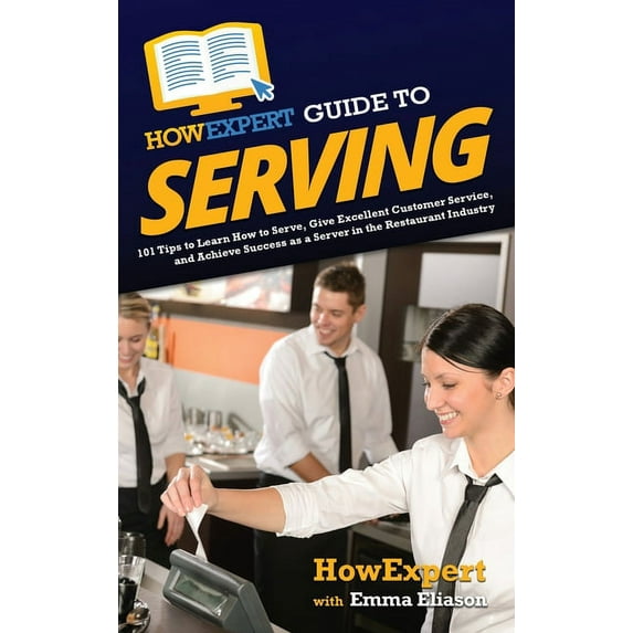 HowExpert Guide to Serving: 101 Tips to Learn How to Serve, Give Excellent Customer Service, and Achieve Success as a Se, (Hardcover)