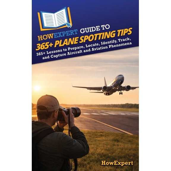 HowExpert Guide to 365+ Plane Spotting Tips: 365+ Lessons to Prepare, Locate, Identify, Track, and Capture Aircraft and , (Hardcover)