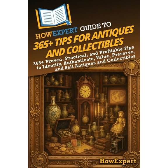 HowExpert Guide to 365+ Tips for Antiques and Collectibles: 365+ Proven, Practical, and Profitable Tips to Identify, Aut, (Paperback)