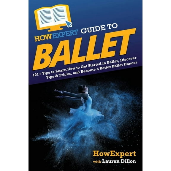 HowExpert Guide to Ballet: 101+ Tips to Learn How to Get Started in Ballet, Discover Tips & Tricks, and Become a Bet, (Paperback)