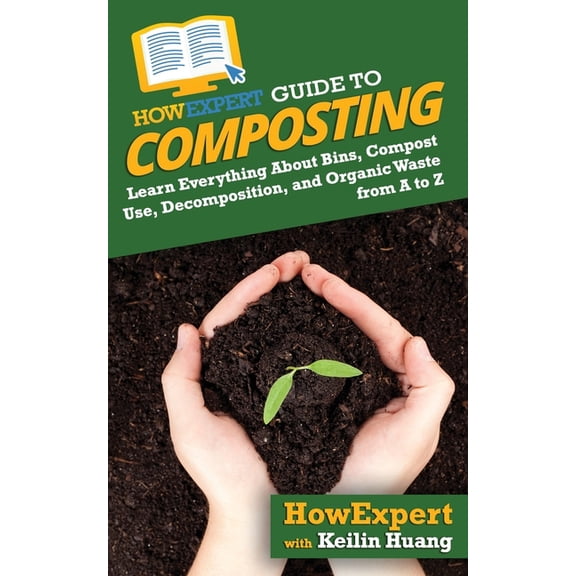 HowExpert Guide to Composting: Learn Everything About Bins, Compost Use, Decomposition, and Organic Waste from A to Z (Paperback)