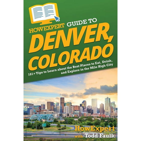 HowExpert Guide to Denver, Colorado: 101+ Tips to Learn about the Best Places to Eat, Drink, and Explore in the Mile Hig, (Paperback)