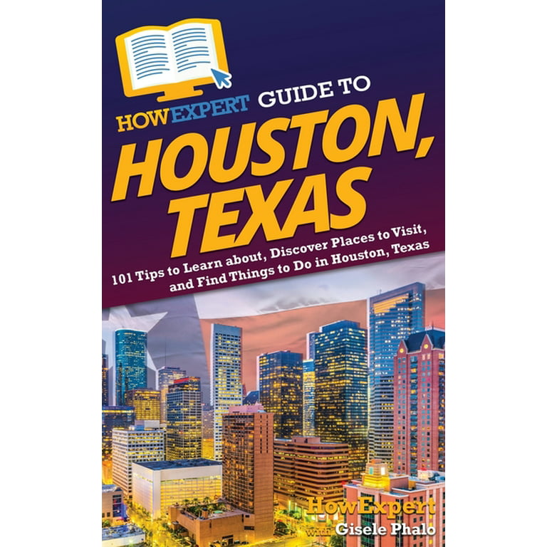 HowExpert Guide to Houston, Texas: 101 Tips to Learn about, Discover Places  to Visit, and Find Things to Do in Houston, Texas