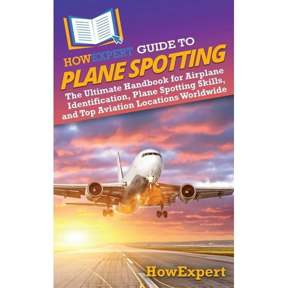 HowExpert Guide to Plane Spotting: The Ultimate Handbook for Airplane Identification, Plane Spotting Skills, and Top Avi, (Hardcover)