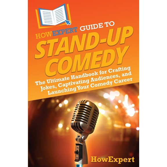 HowExpert Guide to Stand-Up Comedy: The Ultimate Handbook for Crafting Jokes, Captivating Audiences, and Launching Your , (Paperback)