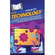 HowExpert Guide to Technology The Ultimate Handbook for Understanding Key Technologies, Innovating Breakthrough Solutio, Hardcover