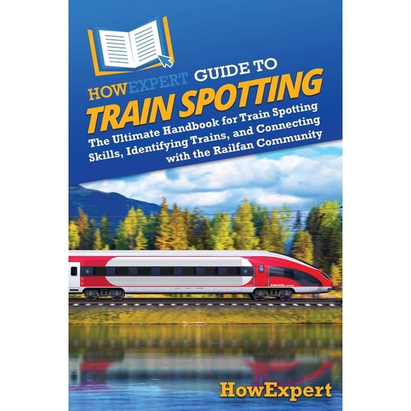 HowExpert Guide to Train Spotting: The Ultimate Handbook for Train Spotting Skills, Identifying Trains, and Connecting w, (Paperback)