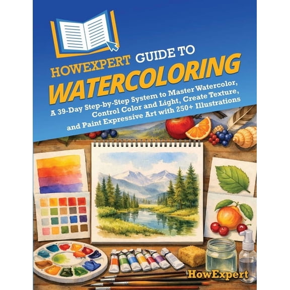 HowExpert Guide to Watercoloring: A 39-Day Step-by-Step System to Master Watercolor, Control Color and Light, Create Tex, (Paperback)