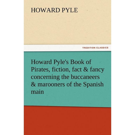 Howard Pyle's Book of Pirates, Fiction, Fact & Fancy Concerning the Buccaneers & Marooners of the Spanish Main, (Paperback)
