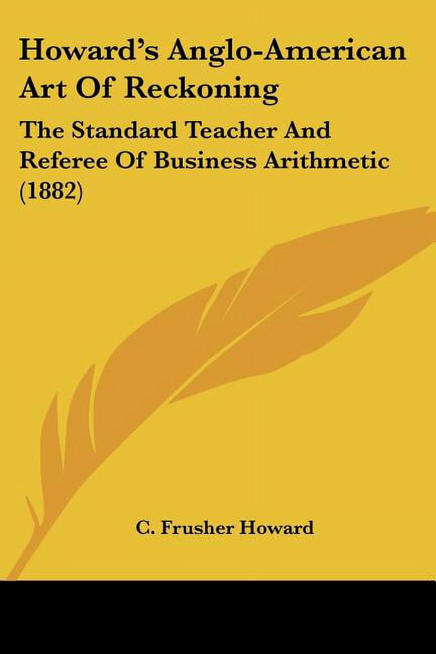 Howard's Anglo-American Art Of Reckoning : The Standard Teacher And Referee Of Business Arithmetic (1882) (Paperback)