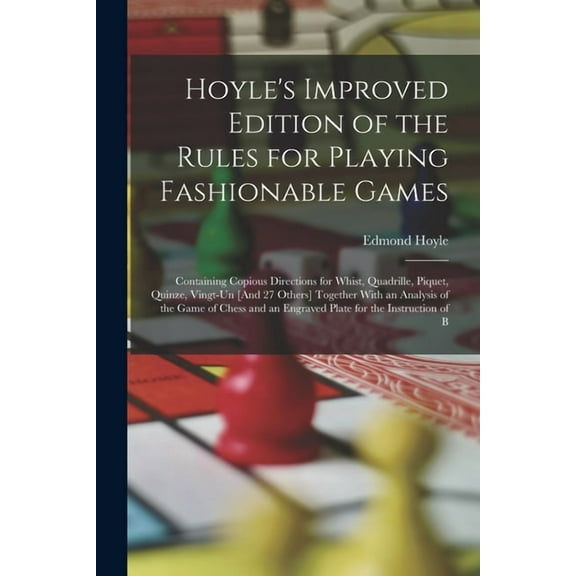 Hoyle's Improved Edition of the Rules for Playing Fashionable Games: Containing Copious Directions for Whist, Quadrille, Piquet, Quinze, Vingt-Un [And 27 Others] Together With an Analysis of the Game