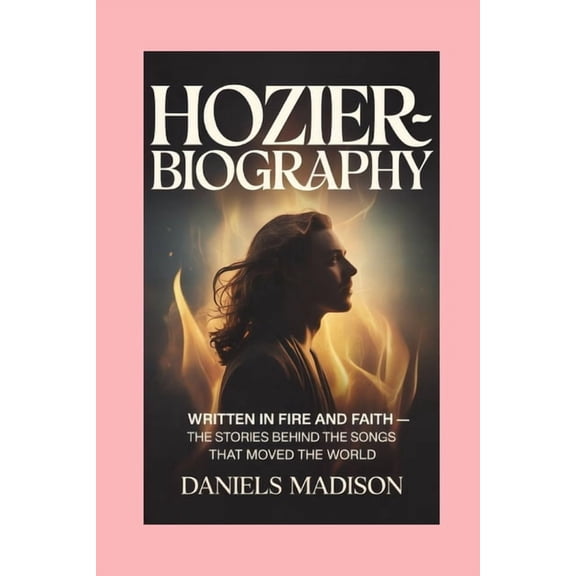 Hozier-Biograhy: Written in Fire and Faith - The Stories Behind the Songs That Moved the World, (Paperback)