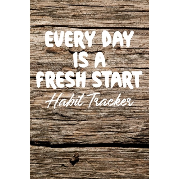 Ht 6 X 9 108pages: Every Day is a Fresh Start Habit Tracker: Monthly Color-In Charts to Track Your New Habits Old Wood (Paperback)