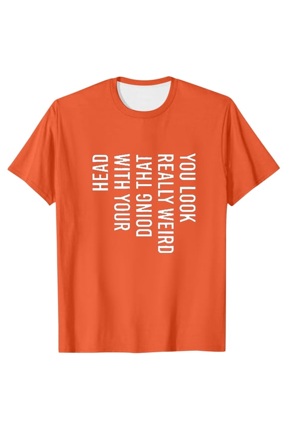 Mens You Really Weird Doing That With Your Head T Shirt Funny Sarcasm Tee of T Shirts
