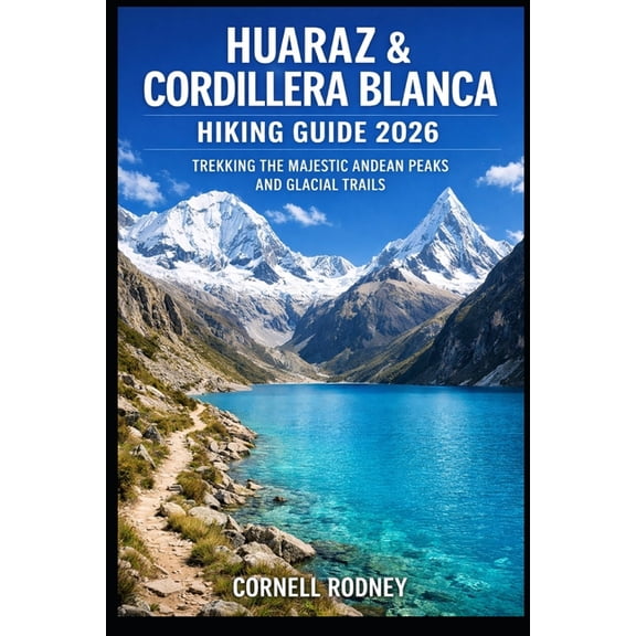 Pathfinder Travel and Adventure Guides Huaraz & Cordillera Blanca Hiking Guide 2026: Trekking the Majestic Andean Peaks and Glacial Trails, Book 85, (Paperback)