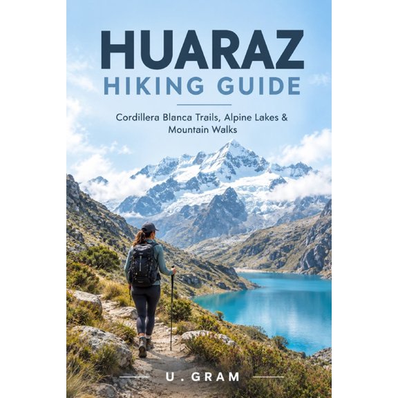 Huaraz Hiking Guide: Cordillera Blanca Trails, Alpine Lakes & Mountain Walks, (Paperback)
