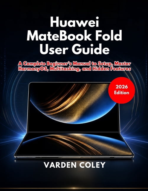 Huawei MateBook Fold User Guide (2026 Edition): A Complete Beginner's Manual to Setup, Master HarmonyOS, Multitasking, a, (Paperback)