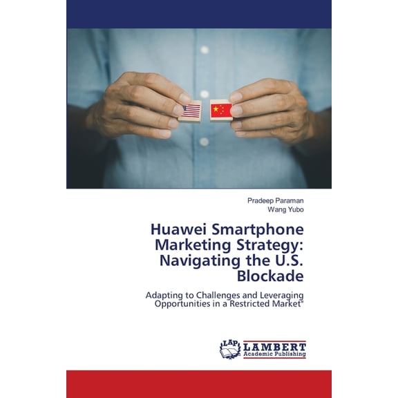 Huawei Smartphone Marketing Strategy: Navigating the U.S. Blockade, (Paperback)