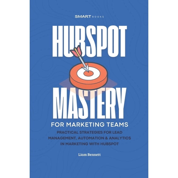 Hubspot HubSpot Mastery for Marketing Teams: Practical strategies for Lead Management, Automation & Analytics in Marketing w, (Paperback)