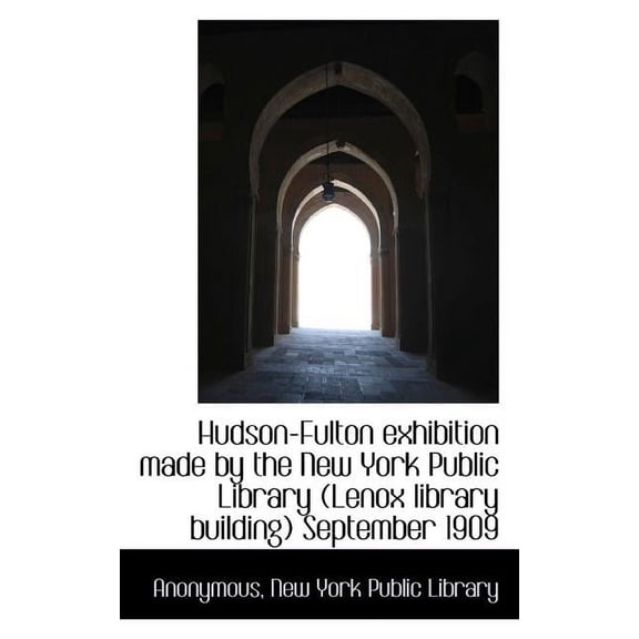 Hudson-Fulton Exhibition Made by the New York Public Library (Lenox Library Building) September 1909 (Paperback)