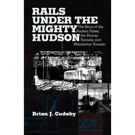 Hudson Valley Heritage Rails Under the Mighty Hudson: The Story of the Hudson Tubes, the Pennsylvania Tunnels, and Manhattan Transfer, (Paperback)