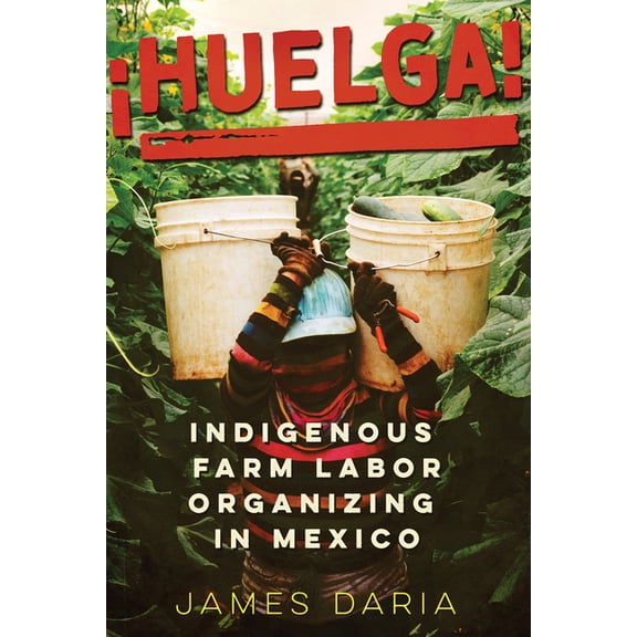 Huelga!: Indigenous Farm Labor Organizing in Mexico, (Paperback)
