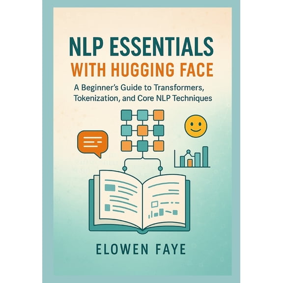 Hugging Face Nlp Mastery Series: From Co NLP Essentials with Hugging Face: A Beginner's Guide to Transformers, Tokenization, and Core NLP Techniques: A Beginner', Book 1, (Paperback)