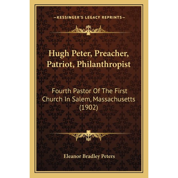 Hugh Peter, Preacher, Patriot, Philanthropist : Fourth Pastor Of The First Church In Salem, Massachusetts (1902) (Paperback)