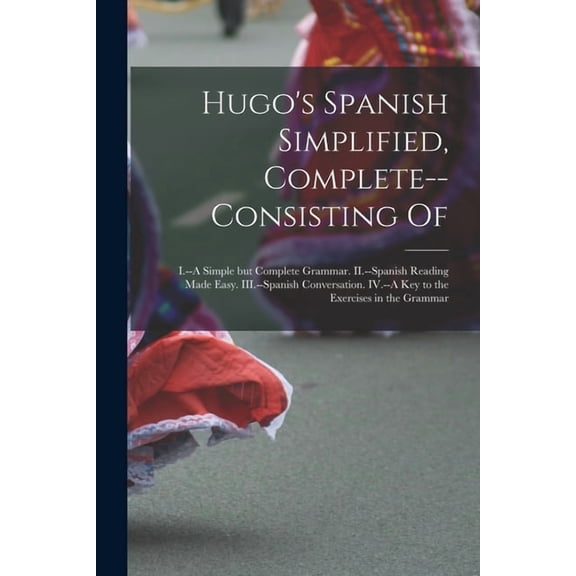 Hugo's Spanish Simplified, Complete--consisting Of: I.--A Simple but Complete Grammar. II.--Spanish Reading Made Easy. I, (Paperback)