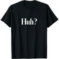 thumbnail image 1 of Huh? Funny Saying T-Shirt, 1 of 3