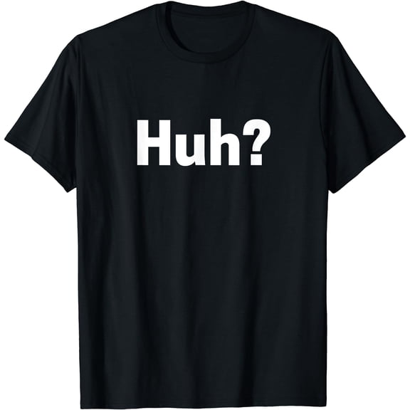 Huh? T-shirt Funny Saying Novelty Tee