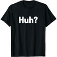 thumbnail image 1 of Huh? T-shirt Funny Saying Sarcastic Novelty Tee, 1 of 3